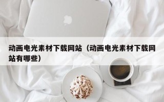 上海动画电光素材下载网站（动画电光素材下载网站有哪些）