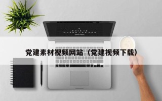 上海党建素材视频网站（党建视频下载）