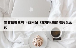 上海左右模糊素材下载网站（左右模糊的照片怎么p）
