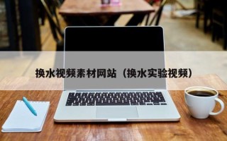 上海换水视频素材网站（换水实验视频）
