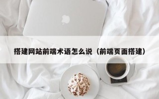 上海搭建网站前端术语怎么说（前端页面搭建）