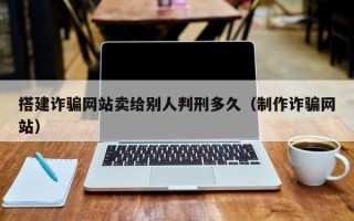 上海搭建诈骗网站卖给别人判刑多久（制作诈骗网站）