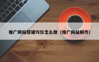 上海推广网站搭建均价怎么做（推广网站制作）