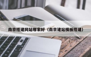 上海南京搭建网站哪家好（南京建站模板搭建）