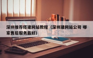 上海深圳推荐搭建网站教程（深圳建网站公司 哪家售后服务最好）