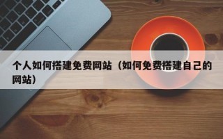 上海个人如何搭建免费网站（如何免费搭建自己的网站）