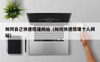 上海如何自己快速搭建网站（如何快速搭建个人网站）