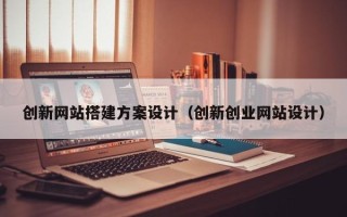 上海创新网站搭建方案设计（创新创业网站设计）